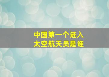 中国第一个进入太空航天员是谁