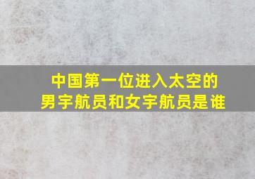 中国第一位进入太空的男宇航员和女宇航员是谁