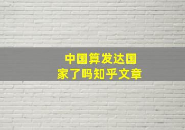 中国算发达国家了吗知乎文章