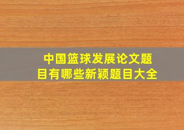 中国篮球发展论文题目有哪些新颖题目大全