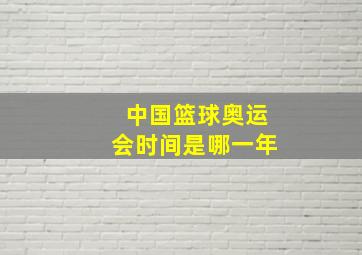 中国篮球奥运会时间是哪一年