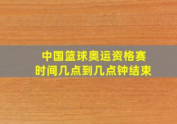 中国篮球奥运资格赛时间几点到几点钟结束