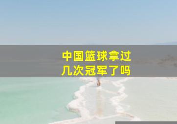 中国篮球拿过几次冠军了吗