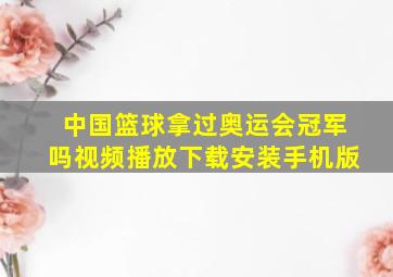 中国篮球拿过奥运会冠军吗视频播放下载安装手机版