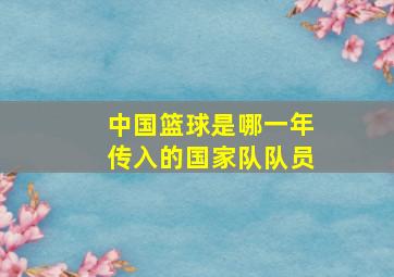 中国篮球是哪一年传入的国家队队员