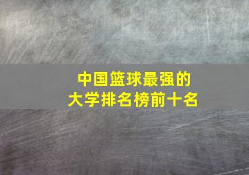 中国篮球最强的大学排名榜前十名