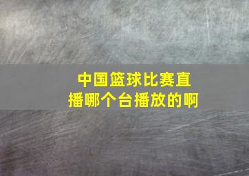 中国篮球比赛直播哪个台播放的啊