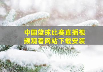 中国篮球比赛直播视频观看网站下载安装