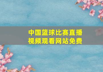 中国篮球比赛直播视频观看网站免费