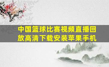 中国篮球比赛视频直播回放高清下载安装苹果手机