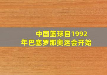 中国篮球自1992年巴塞罗那奥运会开始