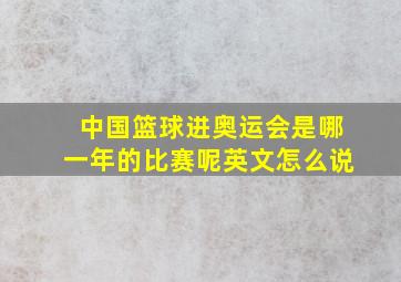 中国篮球进奥运会是哪一年的比赛呢英文怎么说