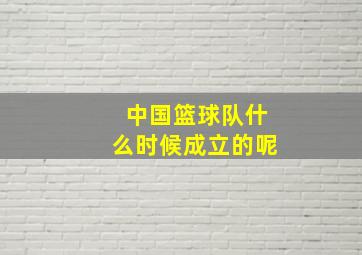 中国篮球队什么时候成立的呢