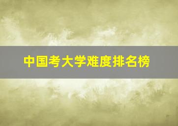 中国考大学难度排名榜