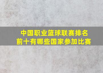 中国职业篮球联赛排名前十有哪些国家参加比赛