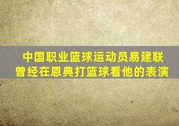 中国职业篮球运动员易建联曾经在恩典打篮球看他的表演