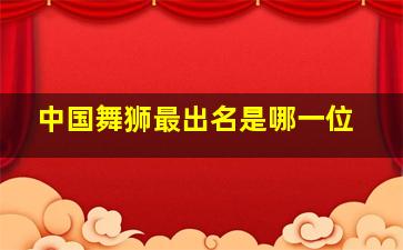 中国舞狮最出名是哪一位