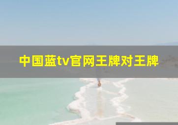 中国蓝tv官网王牌对王牌