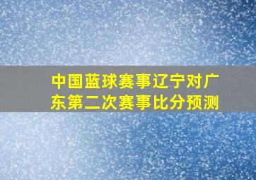 中国蓝球赛事辽宁对广东第二次赛事比分预测