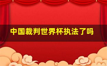 中国裁判世界杯执法了吗