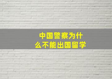 中国警察为什么不能出国留学