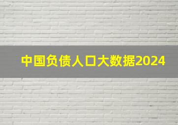 中国负债人口大数据2024