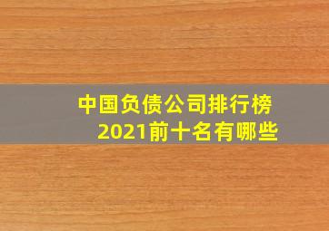 中国负债公司排行榜2021前十名有哪些