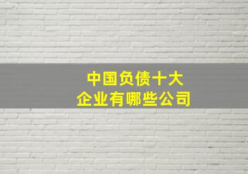 中国负债十大企业有哪些公司