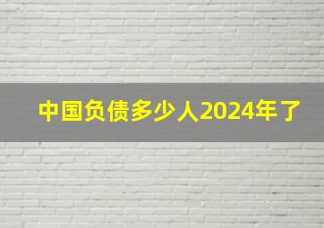 中国负债多少人2024年了