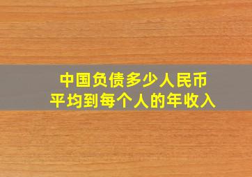 中国负债多少人民币平均到每个人的年收入