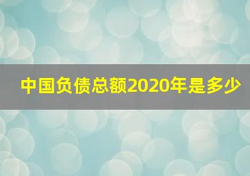 中国负债总额2020年是多少