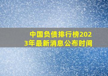 中国负债排行榜2023年最新消息公布时间