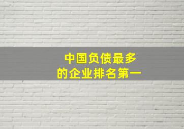 中国负债最多的企业排名第一