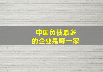 中国负债最多的企业是哪一家