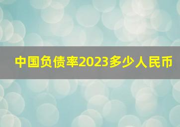 中国负债率2023多少人民币