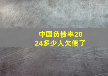 中国负债率2024多少人欠债了