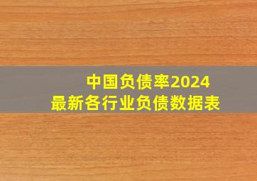 中国负债率2024最新各行业负债数据表