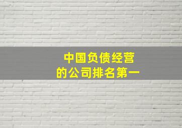 中国负债经营的公司排名第一