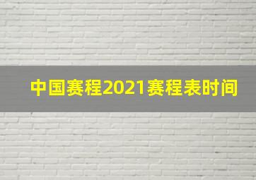 中国赛程2021赛程表时间