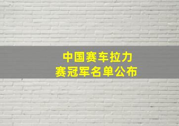 中国赛车拉力赛冠军名单公布