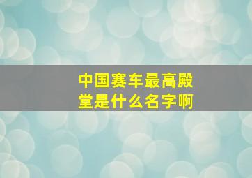 中国赛车最高殿堂是什么名字啊