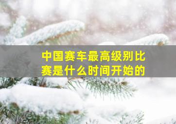 中国赛车最高级别比赛是什么时间开始的