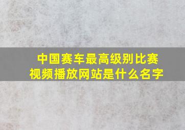 中国赛车最高级别比赛视频播放网站是什么名字