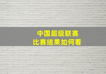 中国超级联赛比赛结果如何看