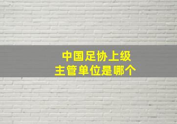 中国足协上级主管单位是哪个