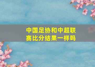 中国足协和中超联赛比分结果一样吗