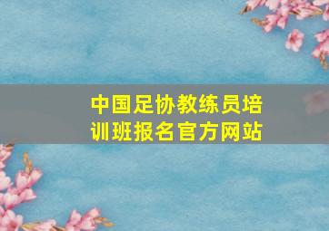 中国足协教练员培训班报名官方网站