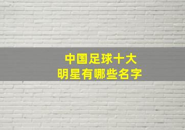 中国足球十大明星有哪些名字