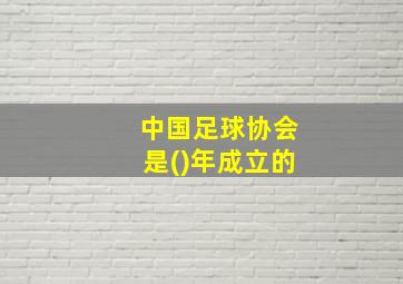 中国足球协会是()年成立的