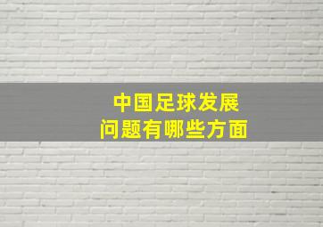 中国足球发展问题有哪些方面